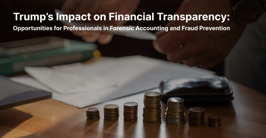 Trump’s Impact on Financial Transparency: Opportunities for Professionals in Forensic Accounting and Fraud Prevention