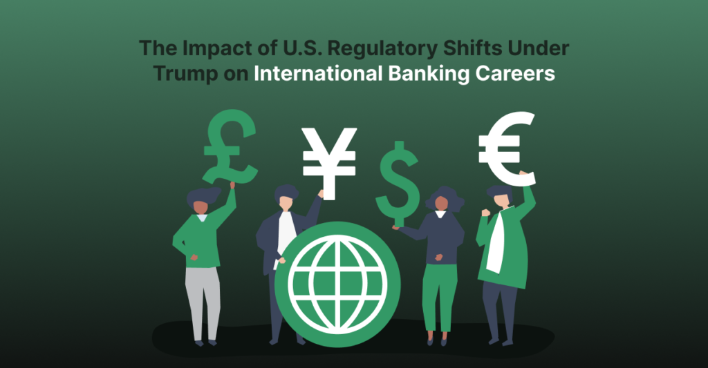 The Impact of U.S. Regulatory Shifts Under Trump on International Banking Careers