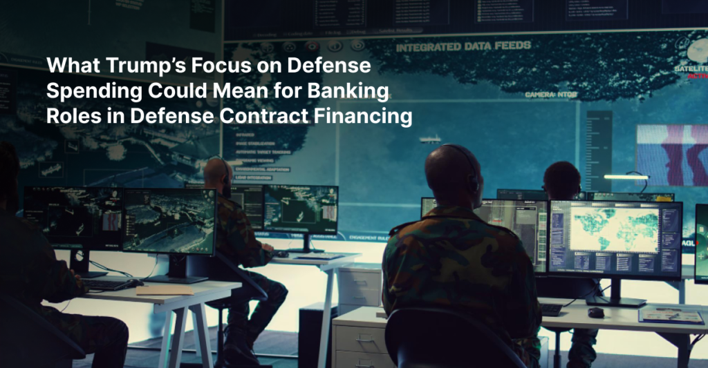 What Trump’s Focus on Defense Spending Could Mean for Banking Roles in Defense Contract Financing