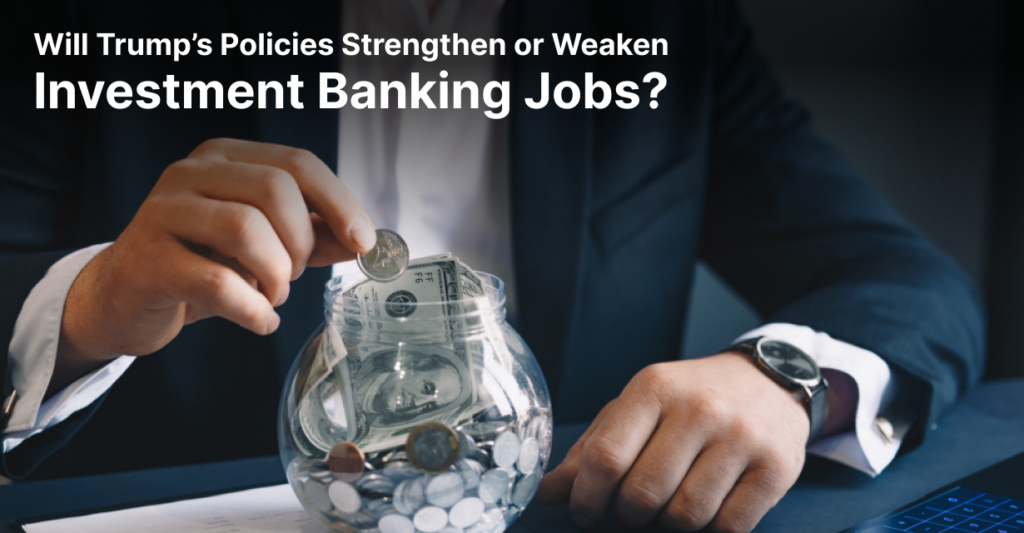 Will Trump’s Policies Strengthen or Weaken Investment Banking Jobs?